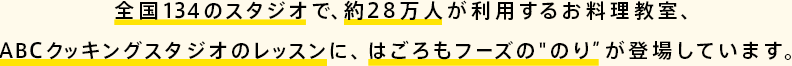 全国134のスタジオで、約28万人が利用するお料理教室、ABCクッキングスタジオのレッスンに、はごろもフーズの“のり”が登場しています。