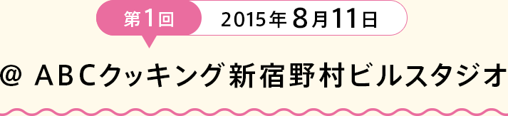 第１回2015年８月11日 ＠ ABCクッキング新宿野村ビルスタジオ