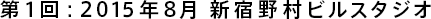 第1回：2015年8月 新宿野村ビルスタジオ