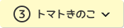 ③トマトきのこ