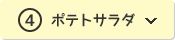 ④ポテトサラダ