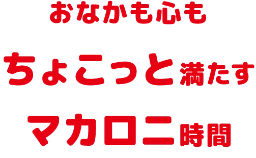おなかも心もちょこっと満たすマカロニ時間