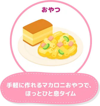 おやつ：手軽に作れるマカロニおやつで、ほっとひと息タイム