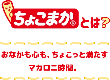 ちょこまかとは？おなかも心も、ちょこっと満たすマカロニ時間。
