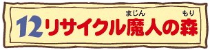 12リサイクル魔人の森