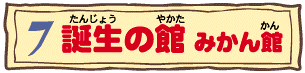 7 誕生の館 みかん館