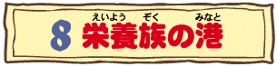 8 栄養族の港