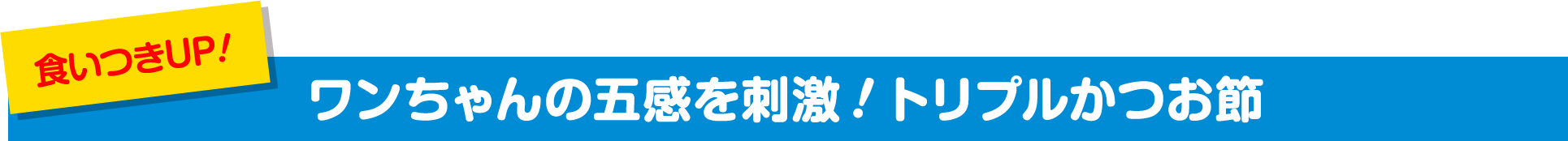 食いつきUP ワンちゃんの五感を刺激!トリプルかつお節