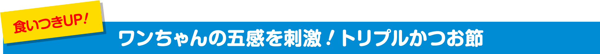 食いつきUP ワンちゃんの五感を刺激！トリプルかつお節