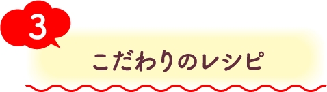 3 こだわりのレシピ