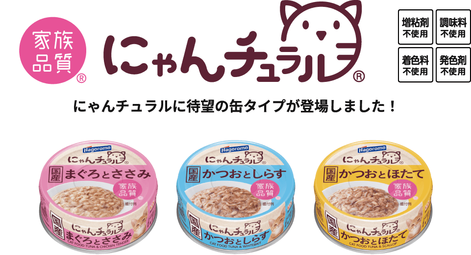 家族品質 にゃんチュラル にゃんチュラルに待望の缶タイプが登場しました！増粘剤不必要 調味料不使用 着色料不使用 発色剤不使用