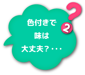 ②色付きで味は大丈夫？・・・