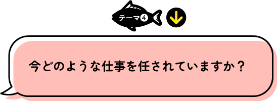 テーマ4 今どのような仕事を任されていますか？