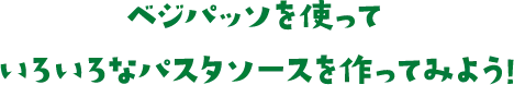 ベジパッソを使っていろいろなパスタソースを作ってみよう！